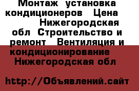 Монтаж, установка кондиционеров › Цена ­ 6 000 - Нижегородская обл. Строительство и ремонт » Вентиляция и кондиционирование   . Нижегородская обл.